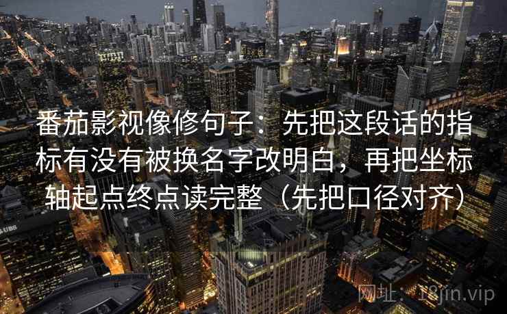 番茄影视像修句子：先把这段话的指标有没有被换名字改明白，再把坐标轴起点终点读完整（先把口径对齐）