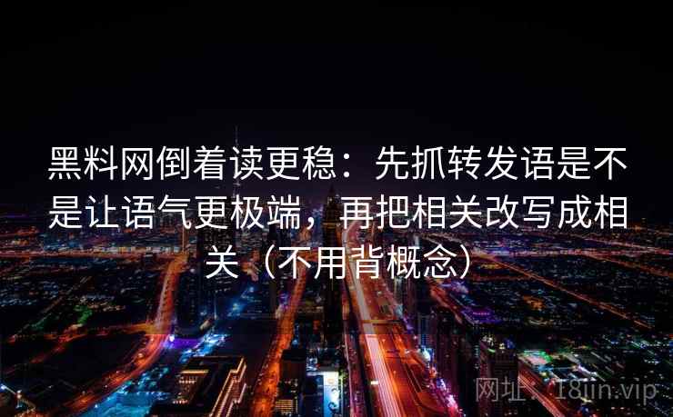 黑料网倒着读更稳：先抓转发语是不是让语气更极端，再把相关改写成相关（不用背概念）
