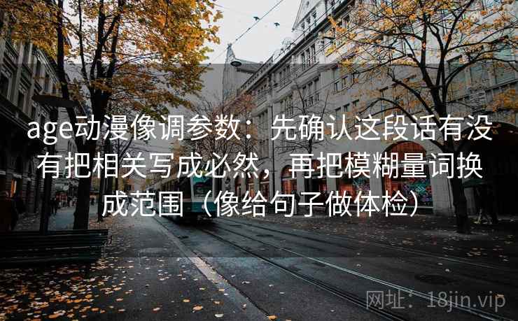 age动漫像调参数：先确认这段话有没有把相关写成必然，再把模糊量词换成范围（像给句子做体检）