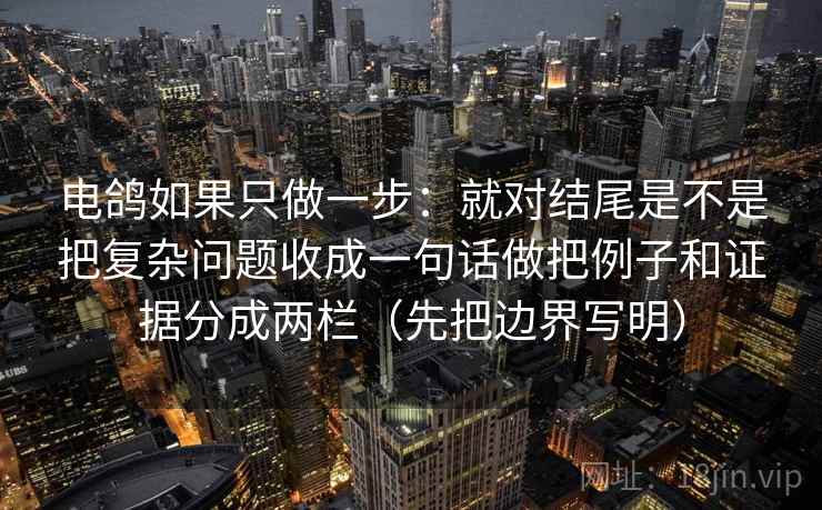 电鸽如果只做一步：就对结尾是不是把复杂问题收成一句话做把例子和证据分成两栏（先把边界写明）