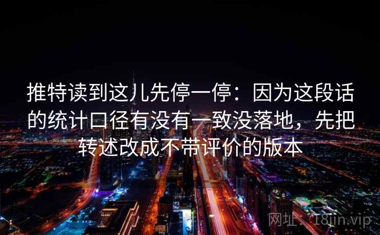 推特读到这儿先停一停：因为这段话的统计口径有没有一致没落地，先把转述改成不带评价的版本