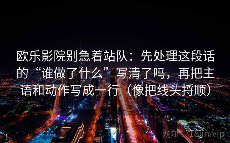 欧乐影院别急着站队：先处理这段话的“谁做了什么”写清了吗，再把主语和动作写成一行（像把线头捋顺）