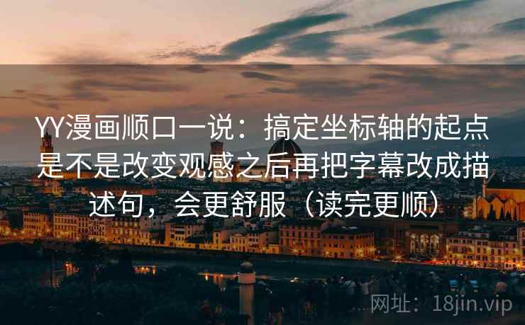 YY漫画顺口一说：搞定坐标轴的起点是不是改变观感之后再把字幕改成描述句，会更舒服（读完更顺）