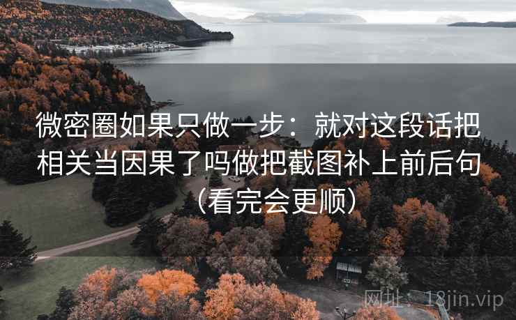 微密圈如果只做一步：就对这段话把相关当因果了吗做把截图补上前后句（看完会更顺）