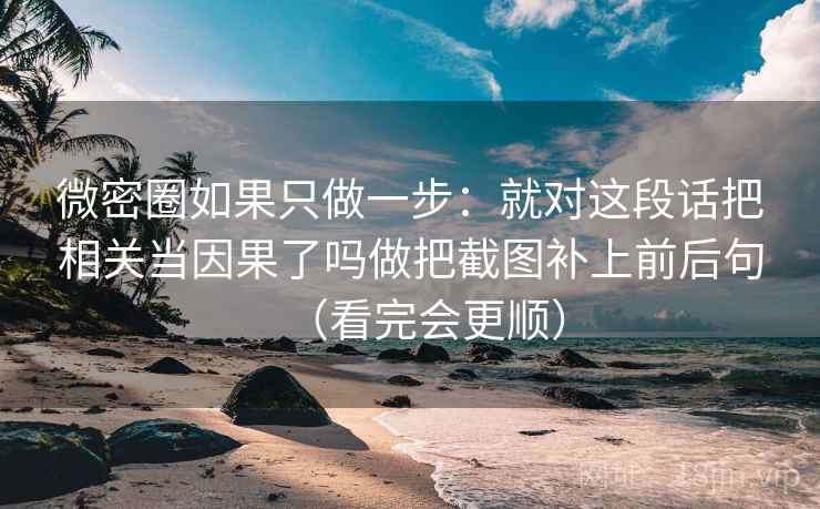 微密圈如果只做一步：就对这段话把相关当因果了吗做把截图补上前后句（看完会更顺）