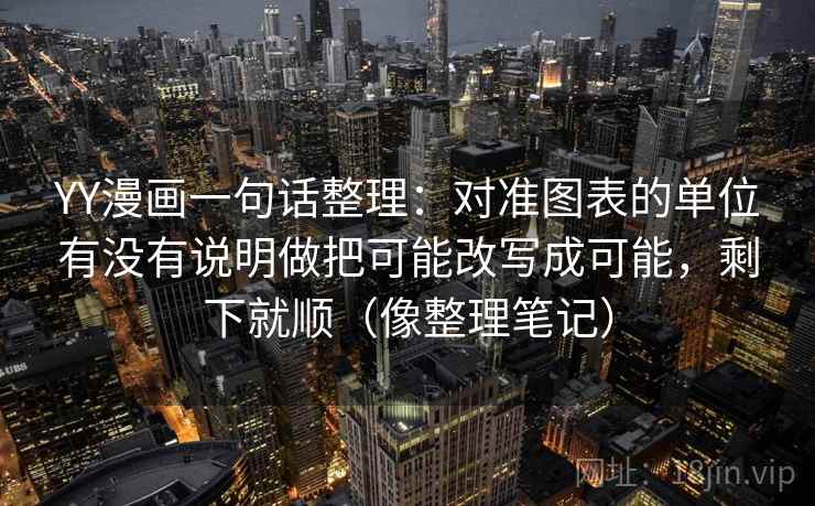 YY漫画一句话整理:对准图表的单位有没有说明做把可能改写成可能,剩下就顺(像整理笔记) YY漫画一句话整理:对准图表的单位有没有说明做把可能改写成可能,剩下就顺(像整理笔记)