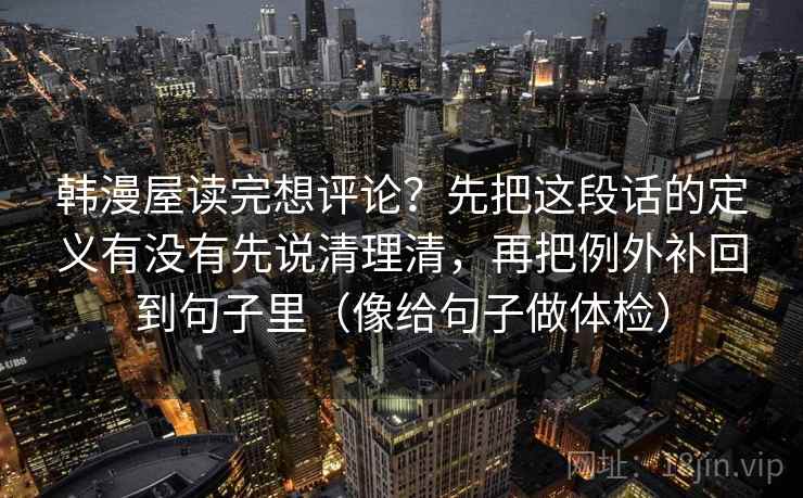 韩漫屋读完想评论？先把这段话的定义有没有先说清理清，再把例外补回到句子里（像给句子做体检）