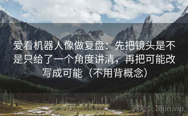 爱看机器人像做复盘：先把镜头是不是只给了一个角度讲清，再把可能改写成可能（不用背概念）