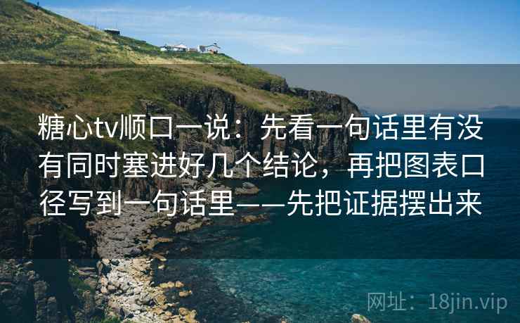 糖心tv顺口一说：先看一句话里有没有同时塞进好几个结论，再把图表口径写到一句话里——先把证据摆出来