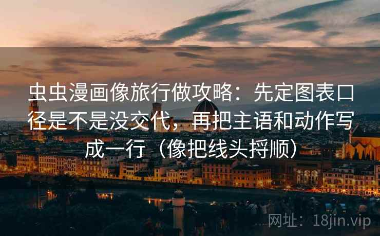 虫虫漫画像旅行做攻略:先定图表口径是不是没交代,再把主语和动作写成一行(像把线头捋顺) 虫虫漫画像旅行做攻略:先定图表口径是不是没交代,再把主语和动作写成一行(像把线头捋顺)